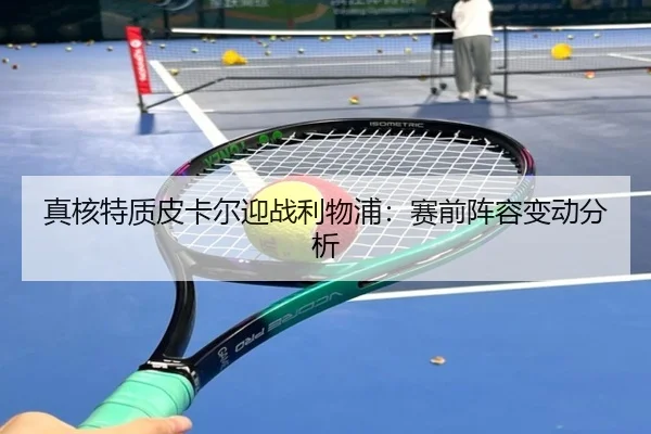 真核特质皮卡尔迎战利物浦：赛前阵容变动分析 | wukongsports